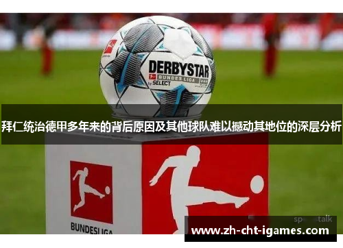 拜仁统治德甲多年来的背后原因及其他球队难以撼动其地位的深层分析 拜仁统治德甲多年来的背后原因及其他球队难以撼动其地位的深层分析