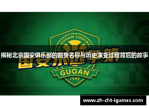 揭秘北京国安俱乐部的前身名称与历史演变过程背后的故事