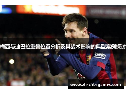 梅西与迪巴拉重叠位置分析及其战术影响的典型案例探讨 梅西与迪巴拉重叠位置分析及其战术影响的典型案例探讨