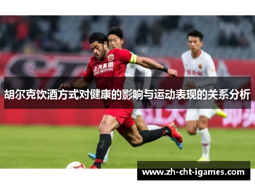 胡尔克饮酒方式对健康的影响与运动表现的关系分析 胡尔克饮酒方式对健康的影响与运动表现的关系分析