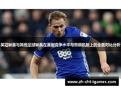英冠联赛与其他足球联赛在赛制竞争水平与晋级机制上的全面对比分析 英冠联赛与其他足球联赛在赛制竞争水平与晋级机制上的全面对比分析