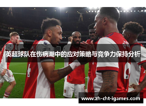 英超球队在伤病潮中的应对策略与竞争力保持分析 英超球队在伤病潮中的应对策略与竞争力保持分析