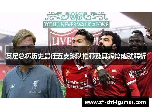 英足总杯历史最佳五支球队推荐及其辉煌成就解析 英足总杯历史最佳五支球队推荐及其辉煌成就解析
