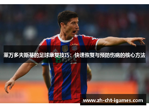 莱万多夫斯基的足球康复技巧:快速恢复与预防伤病的核心方法 莱万多夫斯基的足球康复技巧:快速恢复与预防伤病的核心方法