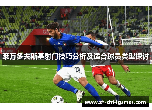 莱万多夫斯基射门技巧分析及适合球员类型探讨 莱万多夫斯基射门技巧分析及适合球员类型探讨