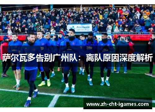 萨尔瓦多告别广州队:离队原因深度解析 萨尔瓦多告别广州队:离队原因深度解析