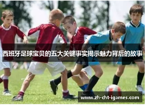 西班牙足球宝贝的五大关键事实揭示魅力背后的故事