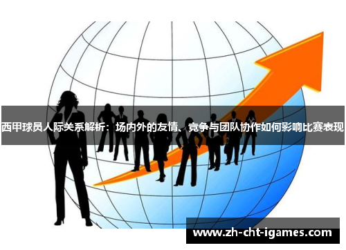 西甲球员人际关系解析:场内外的友情、竞争与团队协作如何影响比赛表现 西甲球员人际关系解析:场内外的友情、竞争与团队协作如何影响比赛表现