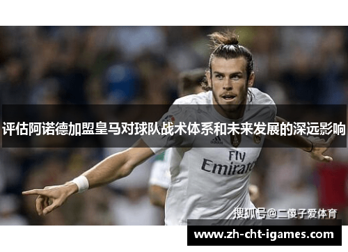 评估阿诺德加盟皇马对球队战术体系和未来发展的深远影响