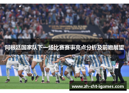 阿根廷国家队下一场比赛赛事亮点分析及前瞻展望