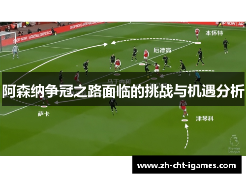 阿森纳争冠之路面临的挑战与机遇分析