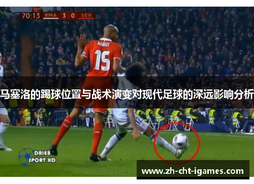 马塞洛的踢球位置与战术演变对现代足球的深远影响分析
