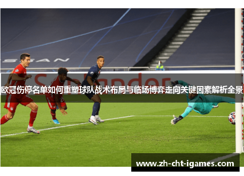 欧冠伤停名单如何重塑球队战术布局与临场博弈走向关键因素解析全景 欧冠伤停名单如何重塑球队战术布局与临场博弈走向关键因素解析全景