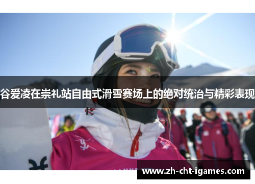 谷爱凌在崇礼站自由式滑雪赛场上的绝对统治与精彩表现 谷爱凌在崇礼站自由式滑雪赛场上的绝对统治与精彩表现