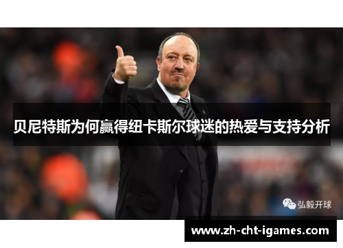 贝尼特斯为何赢得纽卡斯尔球迷的热爱与支持分析 贝尼特斯为何赢得纽卡斯尔球迷的热爱与支持分析