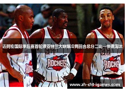 迈阿密国际季后赛首轮遭亚特兰大联爆冷两回合总分二比一惨遭淘汰 迈阿密国际季后赛首轮遭亚特兰大联爆冷两回合总分二比一惨遭淘汰