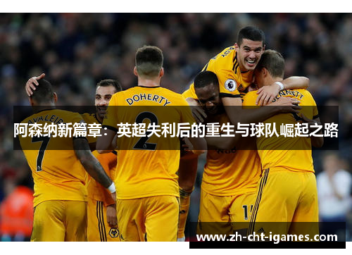 阿森纳新篇章:英超失利后的重生与球队崛起之路 阿森纳新篇章:英超失利后的重生与球队崛起之路