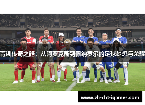 青训传奇之路：从阿贾克斯到佩纳罗尔的足球梦想与荣耀