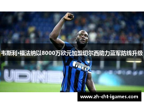 韦斯利·福法纳以8000万欧元加盟切尔西助力蓝军防线升级