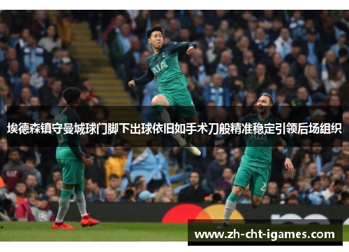 埃德森镇守曼城球门脚下出球依旧如手术刀般精准稳定引领后场组织