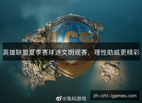 英雄联盟夏季赛球迷文明观赛,理性助威更精彩 英雄联盟夏季赛球迷文明观赛,理性助威更精彩