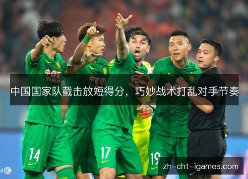 中国国家队截击放短得分,巧妙战术打乱对手节奏 中国国家队截击放短得分,巧妙战术打乱对手节奏