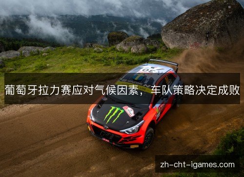 葡萄牙拉力赛应对气候因素,车队策略决定成败 葡萄牙拉力赛应对气候因素,车队策略决定成败